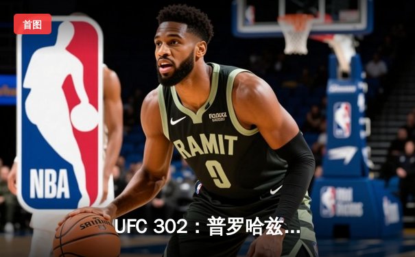 UFC 302：普罗哈兹卡惊险卫冕，佩雷拉终结连胜创历史