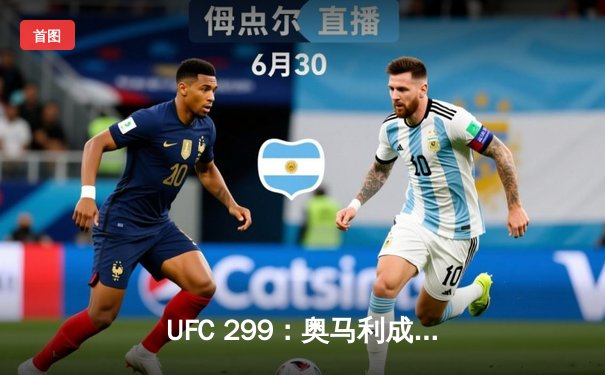 UFC 299：奥马利成功卫冕，雏量级迎来新时代