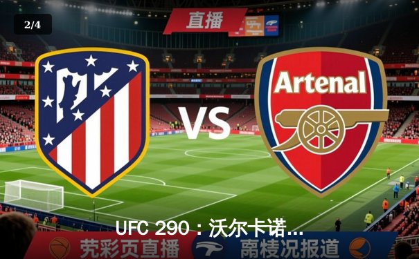 UFC 290：沃尔卡诺夫斯基成功卫冕，罗德里格兹血战夺金腰带 - 2