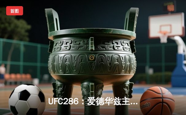 UFC286：爱德华兹主场险胜乌斯曼成功卫冕，三番战悬念再起