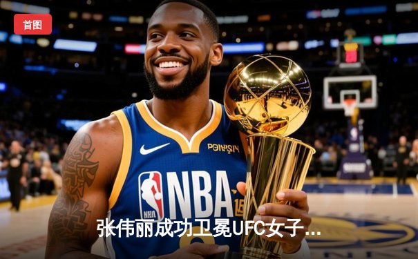 张伟丽成功卫冕UFC女子草量级冠军，分歧判定险胜闫晓楠引爆上海体育馆