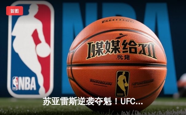 苏亚雷斯逆袭夺魁！UFC格斗之夜298上演惊天逆转