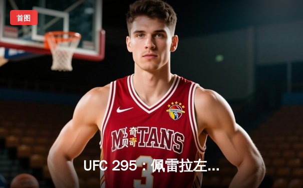 UFC 295：佩雷拉左勾拳终结普罗哈兹卡 重夺轻重量级金腰带