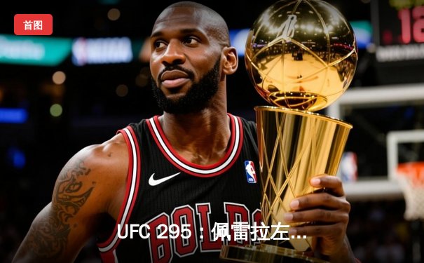 UFC 295：佩雷拉左勾拳终结普罗哈兹卡 重夺轻重量级金腰带