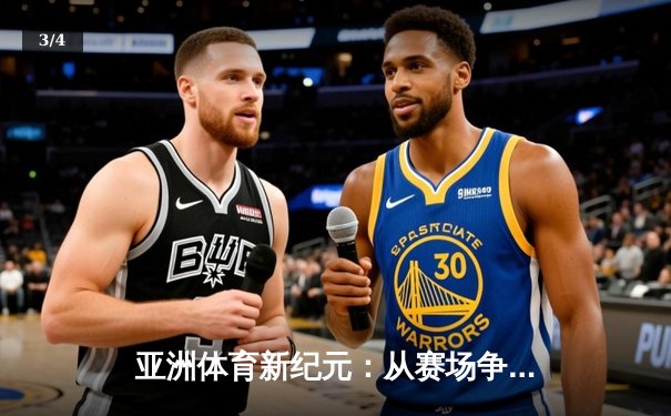 亚洲体育新纪元：从赛场争锋到产业崛起 - 3
